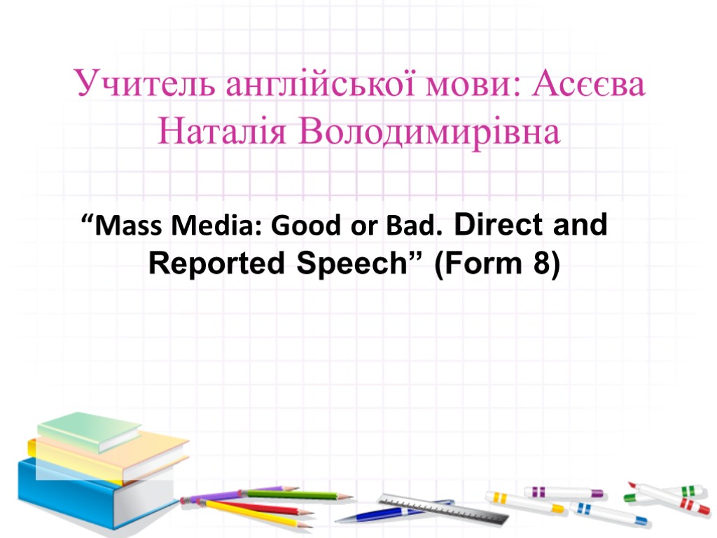 Учитель англійської мови: Асєєва Наталія Володимирівна “Mass Media: Good or Bad. Direct and Reported